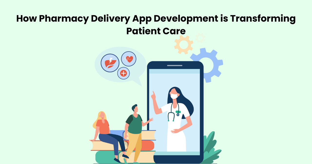 How Pharmacy Delivery App Development is Transforming Patient Care